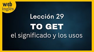 29 TO GET- El significado y los usos - tiempo presente simple 29 TO GET- El significado y los usos - tiempo presente simple