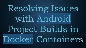 Resolving Issues with Android Project Builds in Docker Containers