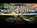 ЕСТЬ ЛИ ВЫХОД ИЗ ЭТОЙ СИСТЕМЫ?!