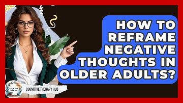 How To Reframe Negative Thoughts In Older Adults? - Cognitive Therapy Hub