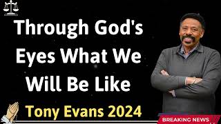 Through God's Eyes What We Will Be Like  Tony Evans 2024