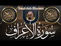 SURAH AL A RAF سورۃ الاعراف BY SAUD ASH SHURAIM SURAH AL A RAF سورۃ الاعراف BY SAUD ASH SHURAIM