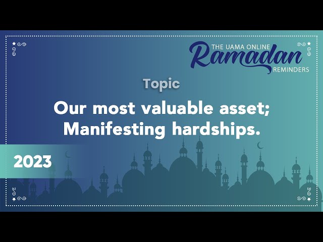 Our most valuable asset; Manifesting hardships - Ramadan 2023 - Ramadan Reminders 2023 - UAMA class=