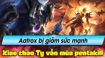 Học chơi tốc chiến #221: Aatrox bị giảm sức mạnh - XiaochaoTy vẫn múa pentakill