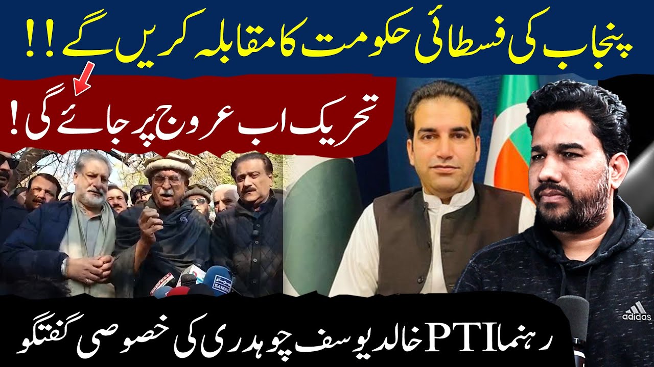 We Will Confront Punjab’s Authoritarian Rule -PTI Leader Khalid Yousaf Chaudhry Exclusive Interview