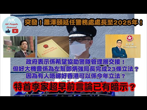 突發！蕭澤頤延任警務處處長至2025年！政府表示係希望協助警隊管理層交接！但好大機會係為左幫鄧炳強局長完成23條立法？因為有人唔睇好香港可以係今年立法？特首李家超早前言論已有暗示？2023年2月16日