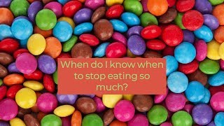 When do I know when to stop eating so much?