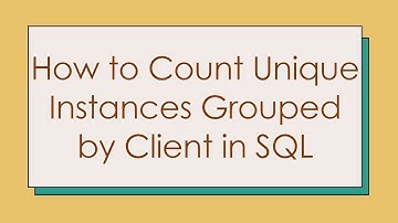 How to Count Unique Instances Grouped by Client in SQL