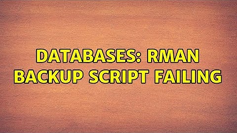 Databases: RMAN backup script failing (2 Solutions!!)