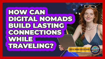 How Can Digital Nomads Build Lasting Connections While Traveling? - Digital Nomad Success Guide