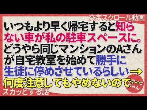 スカッとする話 いつもより早く帰宅すると知らない車が私の駐車スペースに。どうやら同じマンションのAさんが自宅教室を始めて勝手に生徒に停めさせているらしい→何度注意してもやめないので… スカッとちゃん