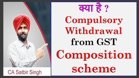 Compulsory Withdrawal from GST Composition Levy I CA Satbir Singh