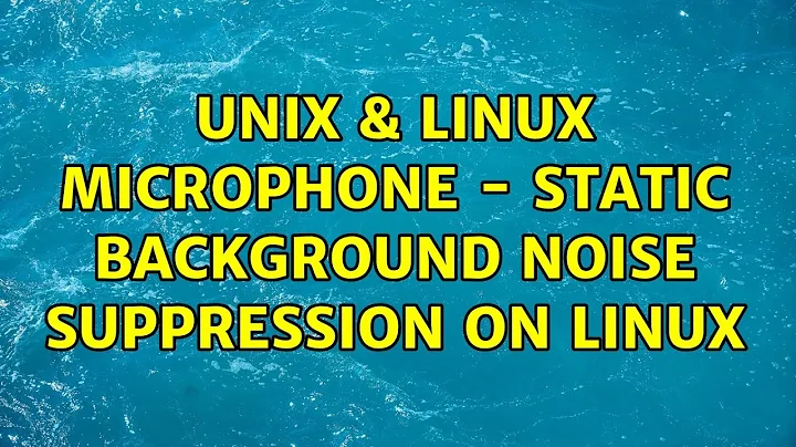 Unix & Linux: Microphone - static background noise suppression on Linux (3 Solutions!!)