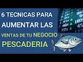 6 TECNICAS PARA AUMENTAR LAS VENTAS DE TU NEGOCION PESCADERIA