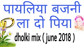 Payaliya bajani lado piya dholki dj remix 2018 पायलिया बजनी ला दो पिया