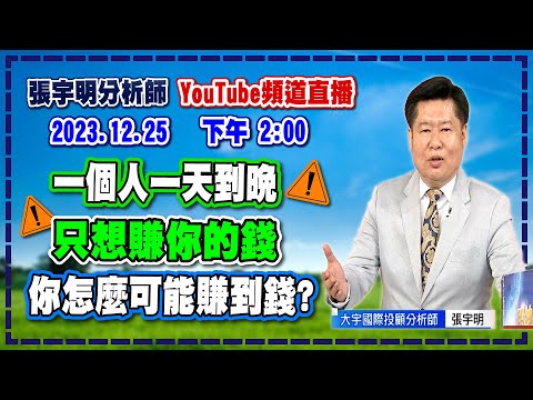 2023.12.25 張宇明台股解盤 一個人一天到晚只想賺你的錢，你怎麼可能賺到錢?【#張宇明分析師】