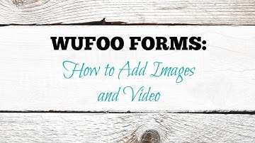WUFOO How to Add Images and Video to your Forms