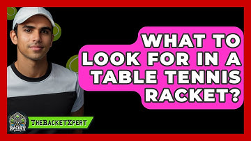 What To Look For In A Table Tennis Racket? - The Racket Xpert