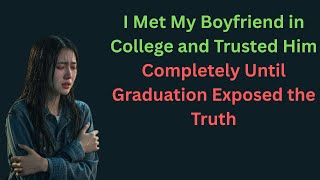 I Met My Boyfriend in College and Trusted Him blindly until he cheat me