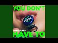 YOU DON'T HAVE TO
