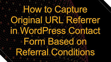 How to Capture Original URL Referrer in WordPress Contact Form Based on Referral Conditions