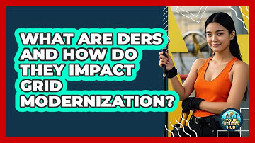 What Are DERs And How Do They Impact Grid Modernization? - Your Utilities Hub