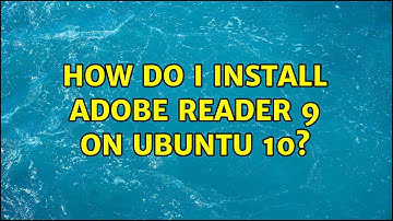 How do I install Adobe Reader 9 on Ubuntu 10? (4 Solutions!!)