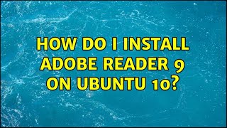 How do I install Adobe Reader 9 on Ubuntu 10? (4 Solutions!!)