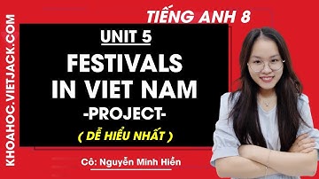Tiếng Anh 8 - Unit 5 Festivals in Viet Nam - Project - Cô Nguyễn Minh Hiền (DỄ HIỂU NHẤT)