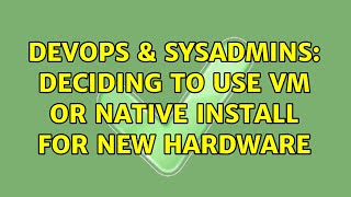 Famous DevOps & SysAdmins: Deciding to use VM or native install for new hardware (2 Solutions!!) Wealth