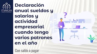 Declaración anual sueldos y  salarios y actividad empresarial con varios patrones y saldo a pagar