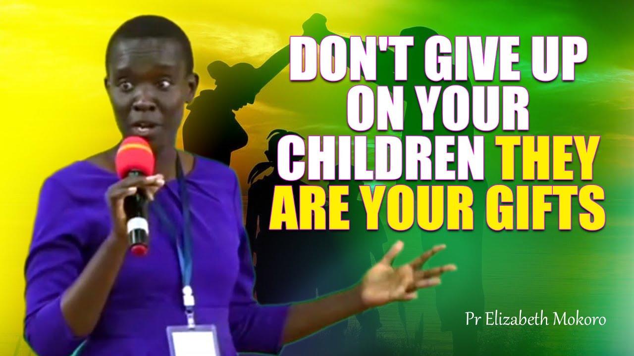 DON'T GIVE UP ON YOUR CHILDREN THEY ARE YOUR GIFTS - PR ELIZABETH MOKORO