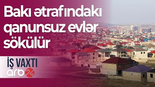 Bakı ətrafındakı qanunsuz evlər: Sökülən sənədsiz evdə yaşayanlara kompensasiya ödənəcəkmi?–İş vaxtı