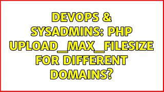 DevOps & SysAdmins: PHP Upload_max_filesize for different domains? (2 Solutions!!) Content