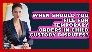 When Should You File for Temporary Orders in Child Custody Disputes?