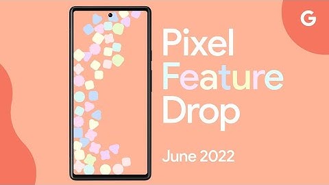 June 2022 Google Pixel Feature Drop – Your Pixel Just Got Even More Helpful