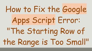 How to Fix the Google Apps Script Error: The Starting Row of the Range is Too Small