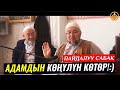 АДАМДЫН КӨҢҮЛҮН КӨТӨРҮП КОЙ... (пайдалуу сабак). Шейх Чубак ажы