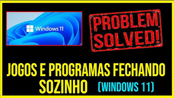 RESOLVIDO - JOGOS E PROGRAMAS FECHANDO SOZINHO NO WINDOWS 11