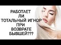 РАБОТАЕТ ЛИ ТОТАЛЬНЫЙ ИГНОР ПРИ ВОЗВРАТЕ БЫВШЕЙ????