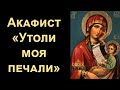 Акафист Пресвятой Богородице «Утоли моя печали» (с текстом)