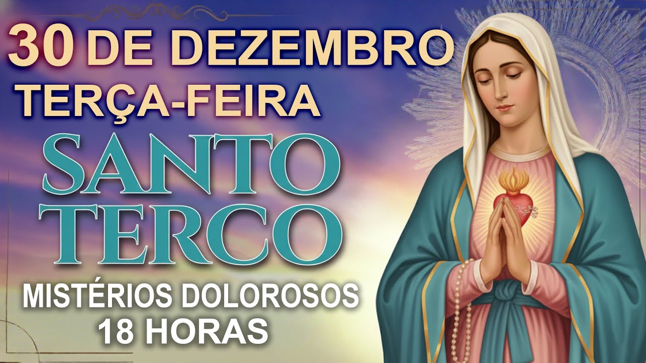 TERÇO DE HOJE - 30/12/2025 - TERÇA-FEIRA : MISTÉRIOS DOLOROSOS - 18 HORAS • SANTO TERÇO
