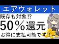 【エアウォレット】既存も対象のCPあり!最大で50%還元を受けてお得に支払可能です!