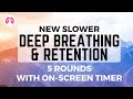 New slower deep breathing  retention 5 rounds  take a deep breath