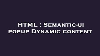 HTML : Semantic-ui popup Dynamic content