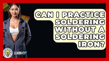 Can I Practice Soldering Without A Soldering Iron? - LearnToDIY360.com