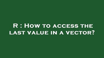 R : How to access the last value in a vector?