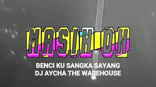 BENCI KU SANGKA SAYANG - DJ AYCHA THE WAREHOUSE