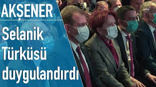 Akşener, Selanik türküsünü dinlerken duygulandı