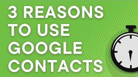 3 reasons to start using Google Contacts